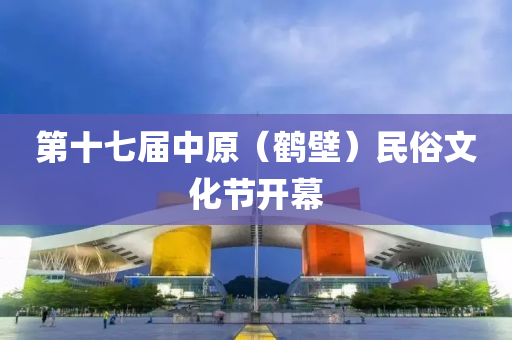 第十七屆中原（鶴壁）民俗文化節(jié)開幕