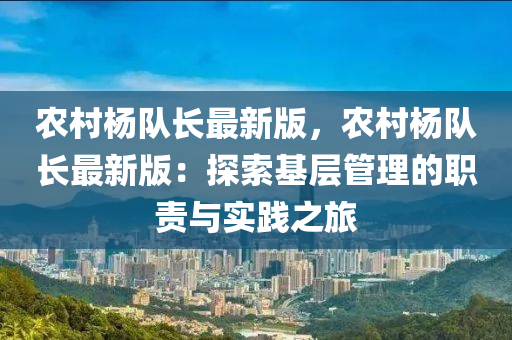 農(nóng)村楊隊(duì)長最新版，農(nóng)村楊隊(duì)長最新版：探索基層管理的職責(zé)與實(shí)踐之旅