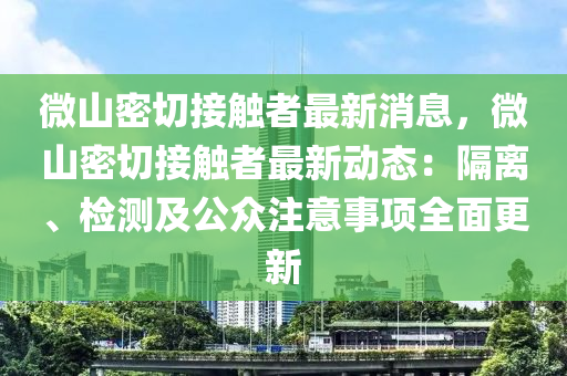 微山密切接觸者最新消息，微山密切接觸者最新動(dòng)態(tài)：隔離、檢測(cè)及公眾注意事項(xiàng)全面更新