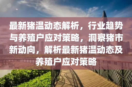最新豬溫動態(tài)解析，行業(yè)趨勢與養(yǎng)殖戶應(yīng)對策略，洞察豬市新動向，解析最新豬溫動態(tài)及養(yǎng)殖戶應(yīng)對策略