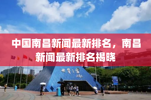 中國南昌新聞最新排名，南昌新聞最新排名揭曉