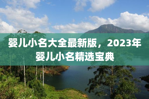 嬰兒小名大全最新版，2023年嬰兒小名精選寶典