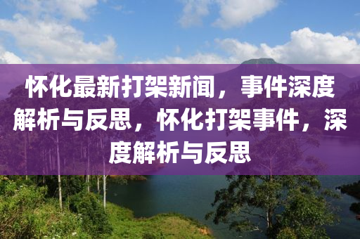懷化最新打架新聞，事件深度解析與反思，懷化打架事件，深度解析與反思