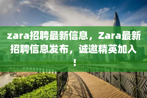 zara招聘最新信息，Zara最新招聘信息發(fā)布，誠(chéng)邀精英加入！