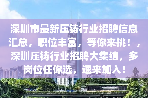 深圳市最新壓鑄行業(yè)招聘信息匯總，職位豐富，等你來挑！，深圳壓鑄行業(yè)招聘大集結(jié)，多崗位任你選，速來加入！
