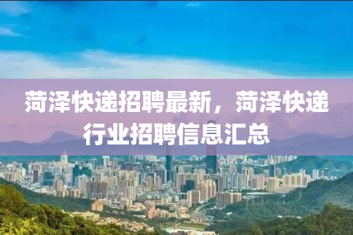 菏澤快遞招聘最新，菏澤快遞行業(yè)招聘信息匯總