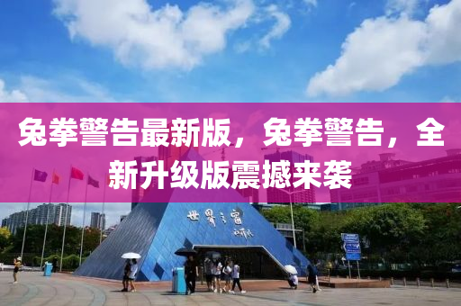 兔拳警告最新版，兔拳警告，全新升級版震撼來襲