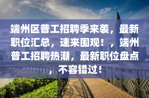 端州區(qū)普工招聘季來襲，最新職位匯總，速來圍觀！，端州普工招聘熱潮，最新職位盤點(diǎn)，不容錯(cuò)過！