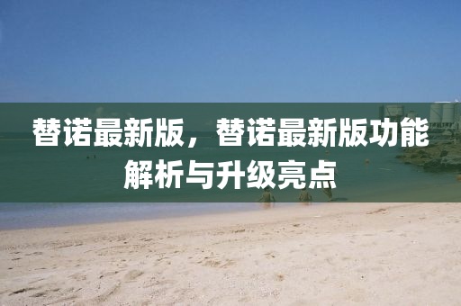 替諾最新版，替諾最新版功能解析與升級(jí)亮點(diǎn)
