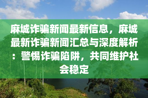 麻城詐騙新聞最新信息，麻城最新詐騙新聞匯總與深度解析：警惕詐騙陷阱，共同維護(hù)社會(huì)穩(wěn)定
