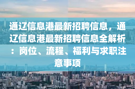 通遼信息港最新招聘信息，通遼信息港最新招聘信息全解析：崗位、流程、福利與求職注意事項(xiàng)
