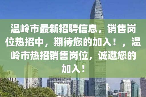 溫嶺市最新招聘信息，銷售崗位熱招中，期待您的加入！，溫嶺市熱招銷售崗位，誠邀您的加入！
