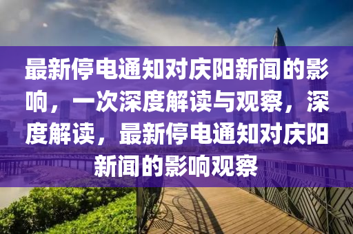 最新停電通知對慶陽新聞的影響，一次深度解讀與觀察，深度解讀，最新停電通知對慶陽新聞的影響觀察