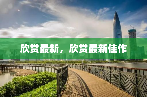 欣賞最新，欣賞最新佳作