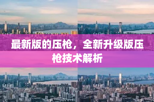 最新版的壓槍?zhuān)律?jí)版壓槍技術(shù)解析