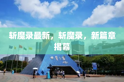 斬魔錄最新，斬魔錄，新篇章揭幕