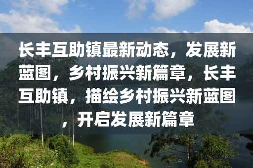 長豐互助鎮(zhèn)最新動態(tài)，發(fā)展新藍圖，鄉(xiāng)村振興新篇章，長豐互助鎮(zhèn)，描繪鄉(xiāng)村振興新藍圖，開啟發(fā)展新篇章
