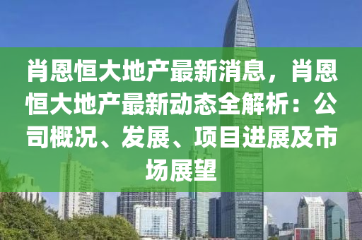 肖恩恒大地產(chǎn)最新消息，肖恩恒大地產(chǎn)最新動(dòng)態(tài)全解析：公司概況、發(fā)展、項(xiàng)目進(jìn)展及市場展望
