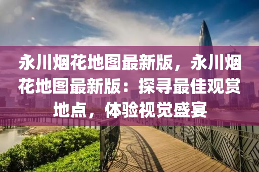 永川煙花地圖最新版，永川煙花地圖最新版：探尋最佳觀賞地點(diǎn)，體驗(yàn)視覺盛宴