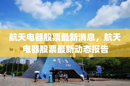 航天電器股票最新消息，航天電器股票最新動(dòng)態(tài)報(bào)告