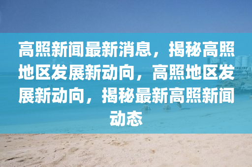 高照新聞最新消息，揭秘高照地區(qū)發(fā)展新動向，高照地區(qū)發(fā)展新動向，揭秘最新高照新聞動態(tài)