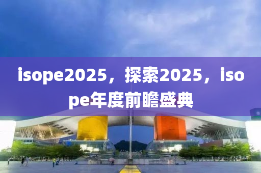 isope2025，探索2025，isope年度前瞻盛典