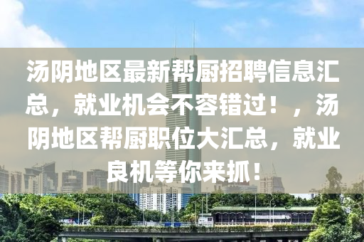 湯陰地區(qū)最新幫廚招聘信息匯總，就業(yè)機會不容錯過！，湯陰地區(qū)幫廚職位大匯總，就業(yè)良機等你來抓！