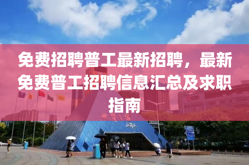 免費招聘普工最新招聘，最新免費普工招聘信息匯總及求職指南
