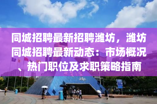 同城招聘最新招聘濰坊，濰坊同城招聘最新動(dòng)態(tài)：市場(chǎng)概況、熱門職位及求職策略指南