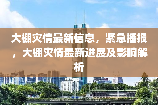 大棚災情最新信息，緊急播報，大棚災情最新進展及影響解析