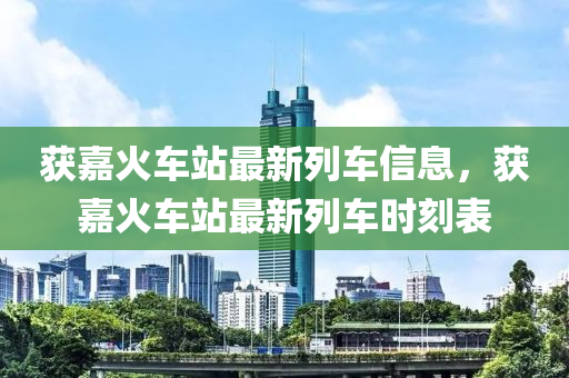 獲嘉火車站最新列車信息，獲嘉火車站最新列車時刻表