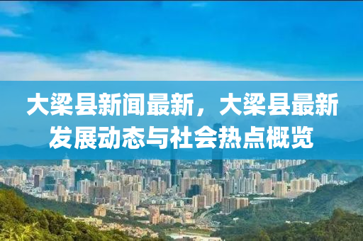 大梁縣新聞最新，大梁縣最新發(fā)展動(dòng)態(tài)與社會(huì)熱點(diǎn)概覽