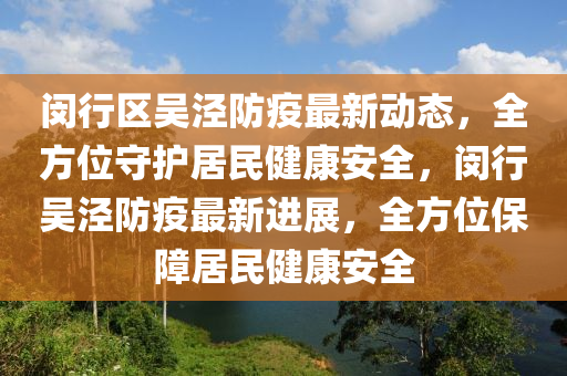閔行區(qū)吳涇防疫最新動態(tài)，全方位守護居民健康安全，閔行吳涇防疫最新進展，全方位保障居民健康安全