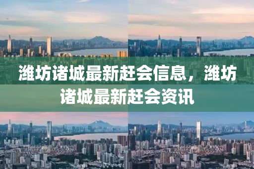 濰坊諸城最新趕會(huì)信息，濰坊諸城最新趕會(huì)資訊