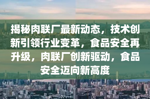 揭秘肉聯(lián)廠(chǎng)最新動(dòng)態(tài)，技術(shù)創(chuàng)新引領(lǐng)行業(yè)變革，食品安全再升級(jí)，肉聯(lián)廠(chǎng)創(chuàng)新驅(qū)動(dòng)，食品安全邁向新高度