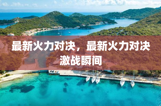 最新火力對決，最新火力對決激戰(zhàn)瞬間