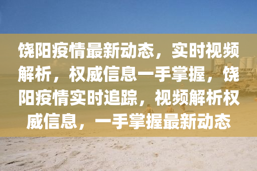 饒陽疫情最新動(dòng)態(tài)，實(shí)時(shí)視頻解析，權(quán)威信息一手掌握，饒陽疫情實(shí)時(shí)追蹤，視頻解析權(quán)威信息，一手掌握最新動(dòng)態(tài)