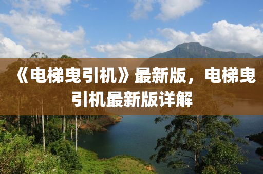 《電梯曳引機(jī)》最新版，電梯曳引機(jī)最新版詳解