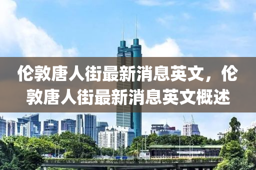 倫敦唐人街最新消息英文，倫敦唐人街最新消息英文概述