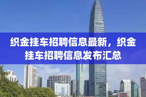 織金掛車招聘信息最新，織金掛車招聘信息發(fā)布匯總