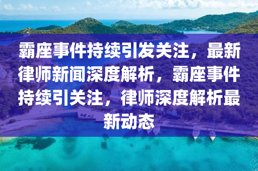 霸座事件持續(xù)引發(fā)關(guān)注，最新律師新聞深度解析，霸座事件持續(xù)引關(guān)注，律師深度解析最新動(dòng)態(tài)
