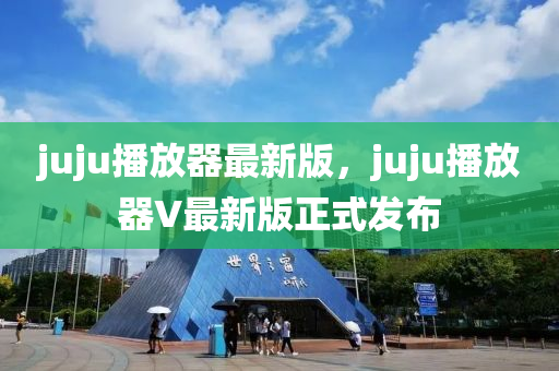 juju播放器最新版，juju播放器V最新版正式發(fā)布