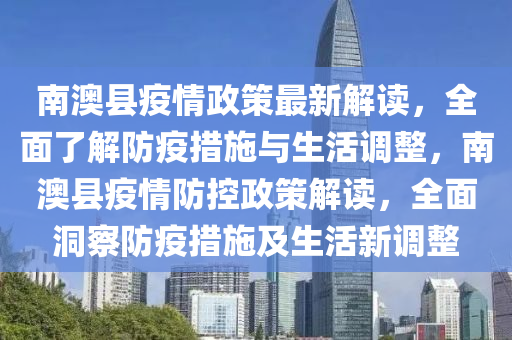 南澳縣疫情政策最新解讀，全面了解防疫措施與生活調(diào)整，南澳縣疫情防控政策解讀，全面洞察防疫措施及生活新調(diào)整