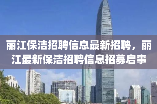 麗江保潔招聘信息最新招聘，麗江最新保潔招聘信息招募啟事