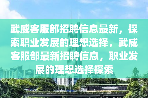 武威客服部招聘信息最新，探索職業(yè)發(fā)展的理想選擇，武威客服部最新招聘信息，職業(yè)發(fā)展的理想選擇探索