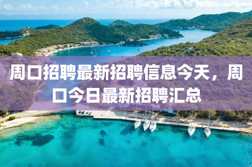 周口招聘最新招聘信息今天，周口今日最新招聘匯總