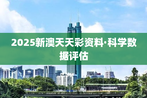 2025新澳天天彩資料·科學(xué)數(shù)據(jù)評(píng)估