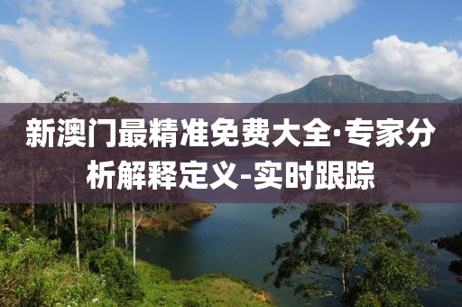 新澳門最精準(zhǔn)免費(fèi)大全·專家分析解釋定義-實(shí)時(shí)跟蹤