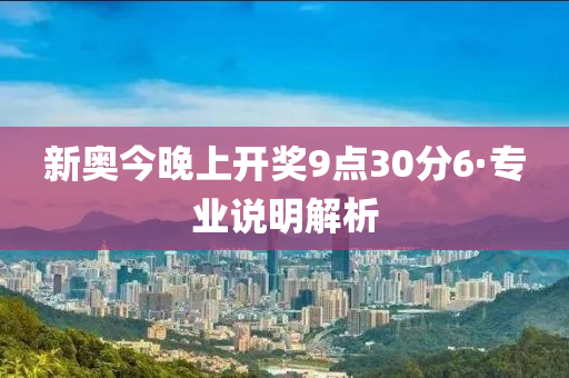 新奧今晚上開獎(jiǎng)9點(diǎn)30分6·專業(yè)說明解析