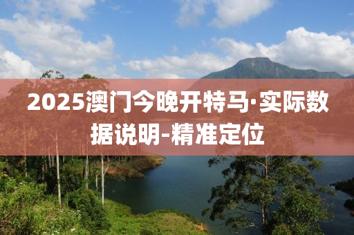 2025澳門(mén)今晚開(kāi)特馬·實(shí)際數(shù)據(jù)說(shuō)明-精準(zhǔn)定位